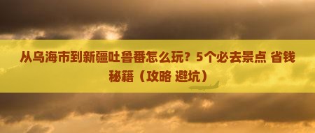乌海市去新疆吐鲁番哪里玩