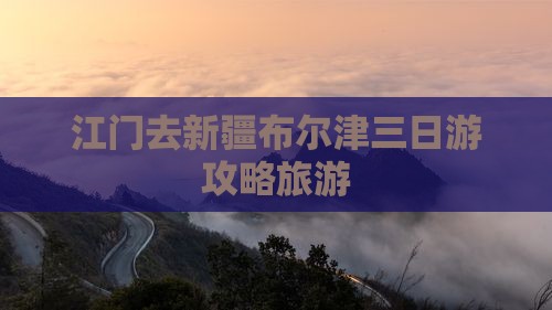 江门去新疆布尔津三日游