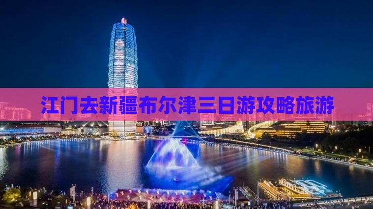 江门去新疆布尔津三日游