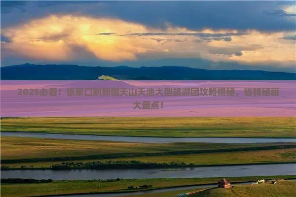张家口到新疆天山天池大型旅游团