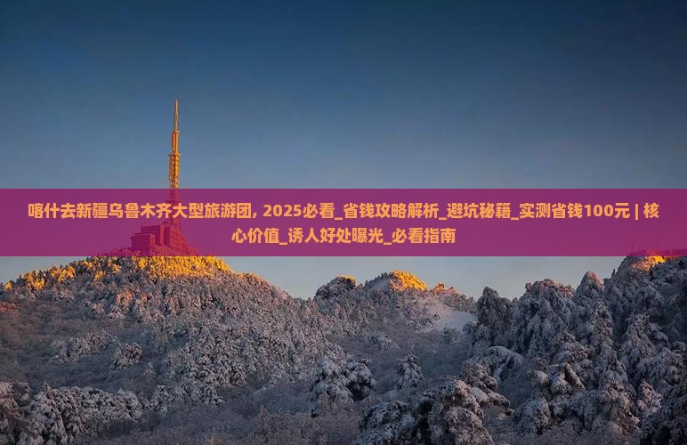 喀什去新疆乌鲁木齐大型旅游团
