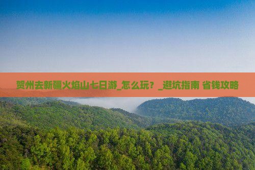 贺州去新疆火焰山七日游