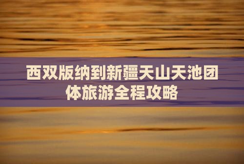 西双版纳到新疆天山天池团体旅游