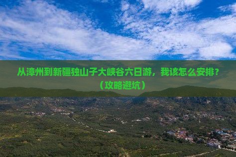漳州到新疆独山子大峡谷六日游