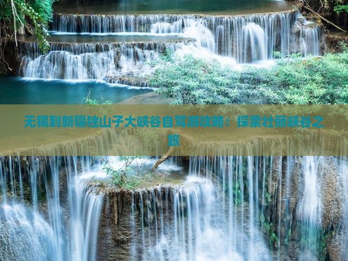 无锡到新疆独山子大峡谷个人游