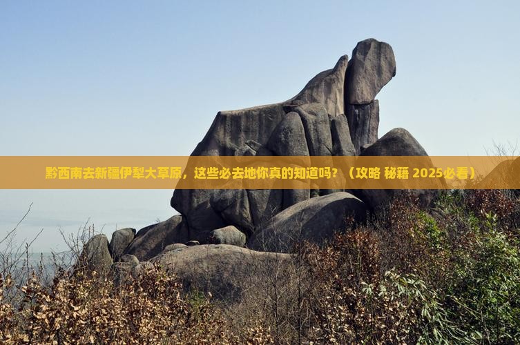 黔西南去新疆伊犁大草原必去地