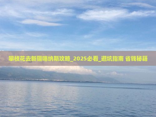 攀枝花去新疆喀纳斯攻略