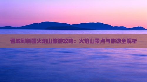 晋城到新疆火焰山旅游