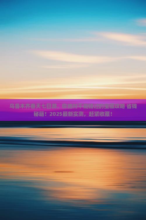 春天到新疆乌鲁木齐七日游