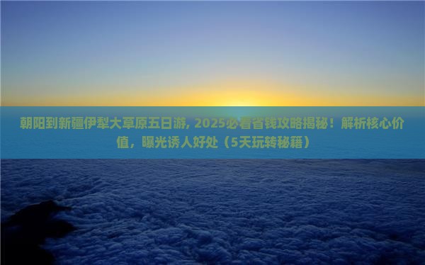 朝阳到新疆伊犁大草原五日游