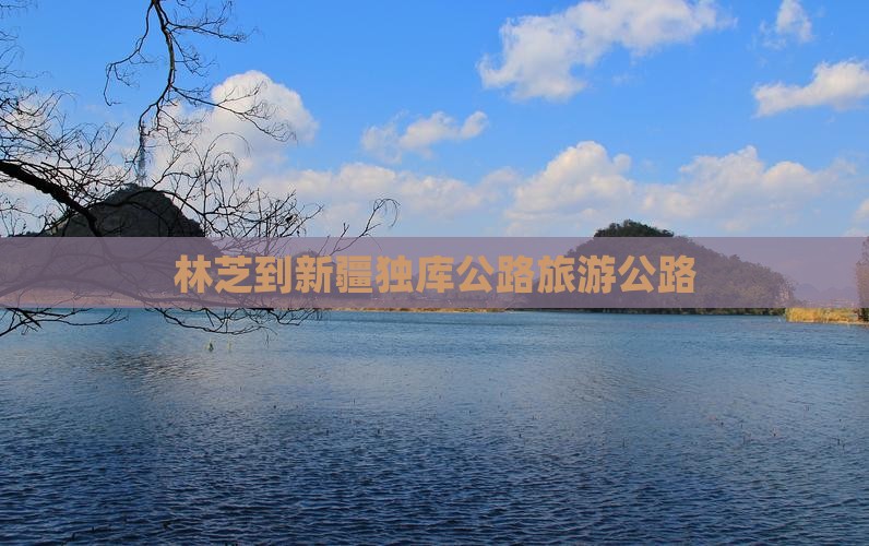林芝到新疆独库公路景点