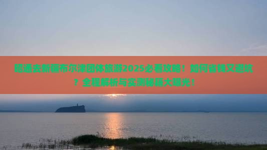 昭通去新疆布尔津团体旅游