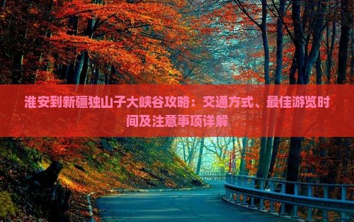 淮安到新疆独山子大峡谷攻略
