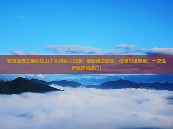 克孜勒苏去新疆独山子大峡谷六日游