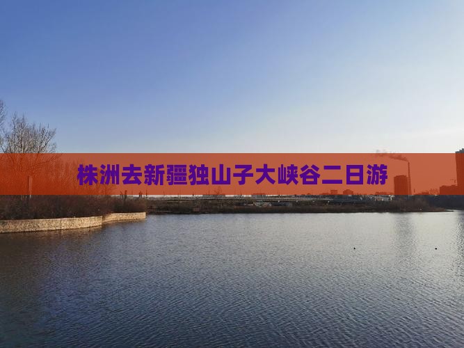 株洲去新疆独山子大峡谷二日游