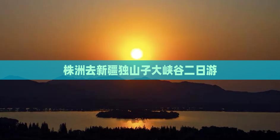 株洲去新疆独山子大峡谷二日游