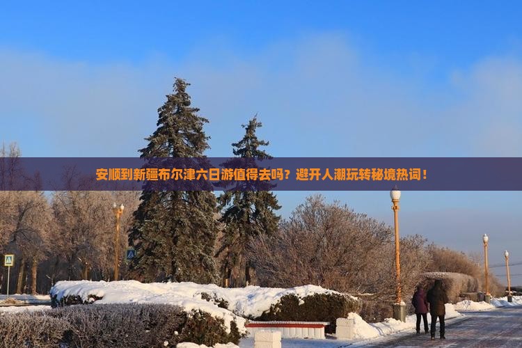 安顺到新疆布尔津六日游