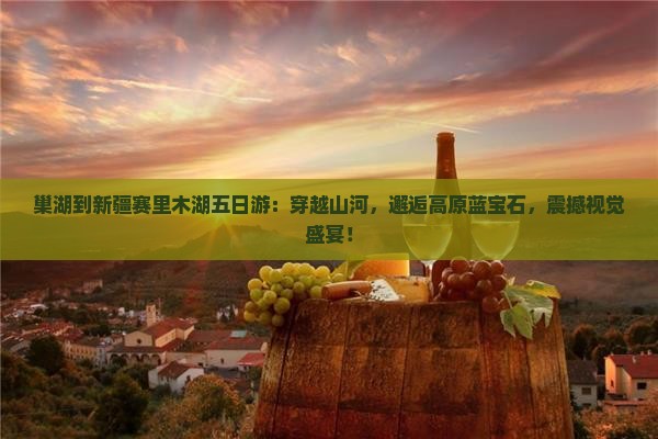 巢湖到新疆赛里木湖五日游
