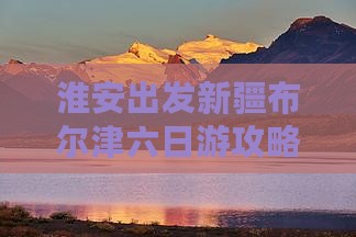淮安到新疆布尔津六日游