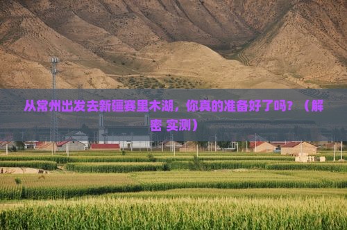 常州到新疆赛里木湖攻略