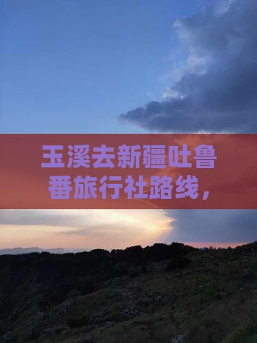 玉溪去新疆吐鲁番旅行社
