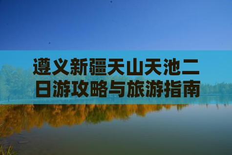 遵义去新疆天山天池二日游
