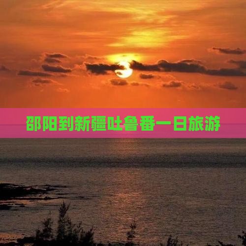 邵阳到新疆吐鲁番一日