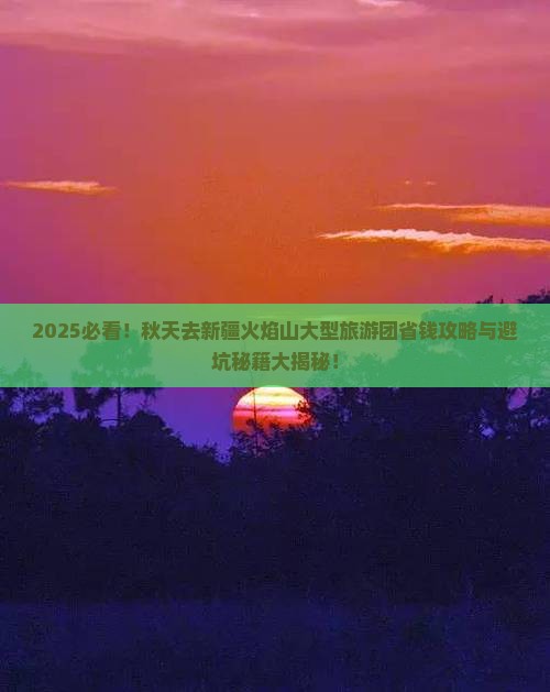 秋天去新疆火焰山大型旅游团 秋天去新疆火焰山大型旅游团