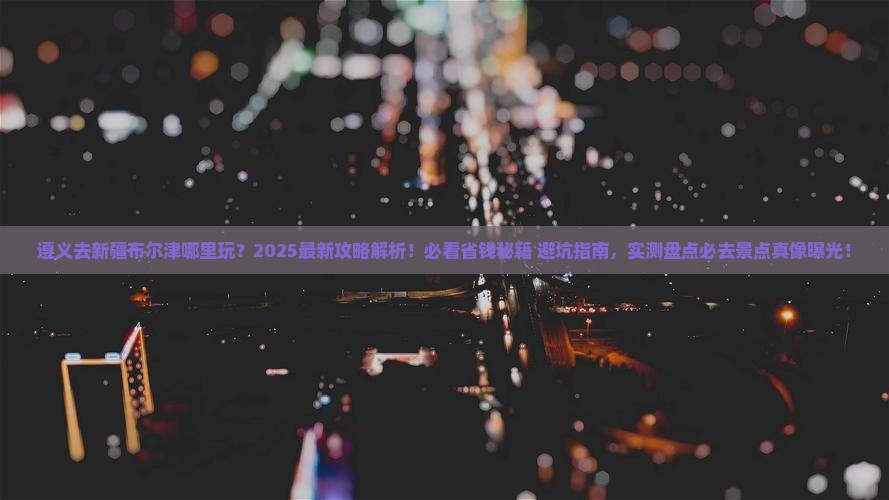 遵义去新疆布尔津哪里玩