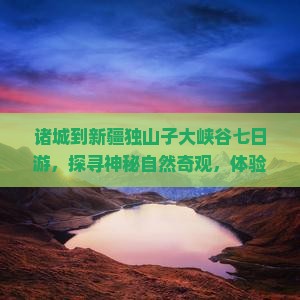 诸城到新疆独山子大峡谷七日游