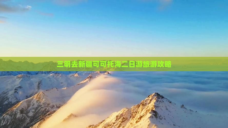 三明去新疆可可托海二日游