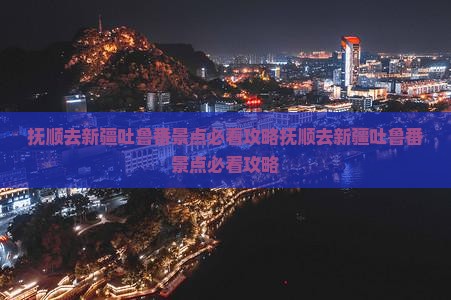抚顺去新疆吐鲁番景点