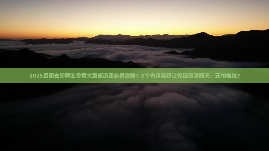 贵阳去新疆吐鲁番大型旅游团