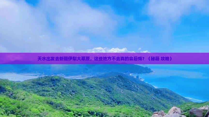 天水到新疆伊犁大草原必去地