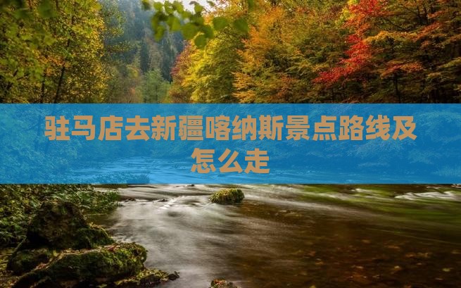 驻马店去新疆喀纳斯景点
