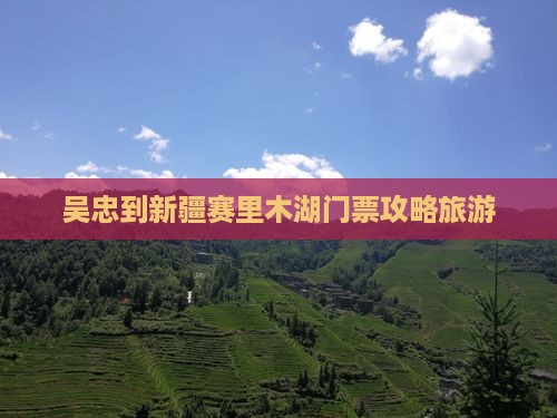 吴忠到新疆赛里木湖门票