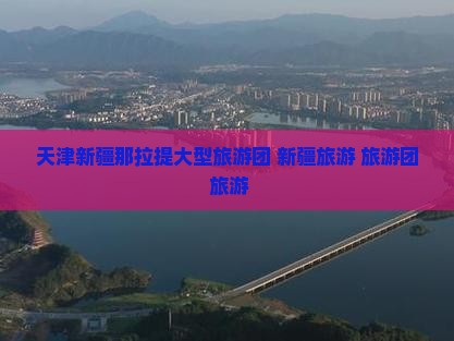 天津去新疆那拉提大型旅游团