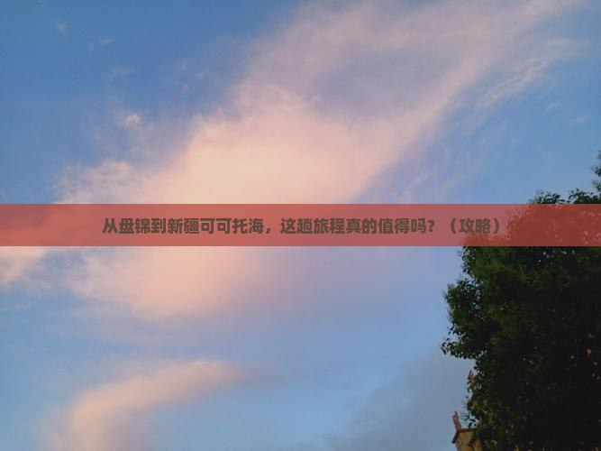 盘锦去新疆可可托海景点