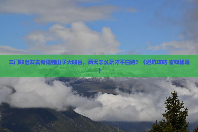 三门峡去新疆独山子大峡谷二日游