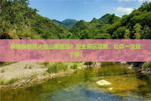 贵港到新疆火焰山哪里玩
