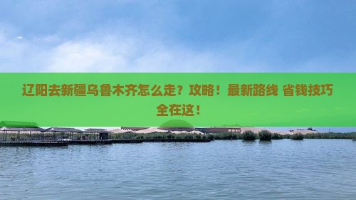 辽阳去新疆乌鲁木齐攻略