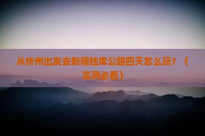 忻州去新疆独库公路四日游