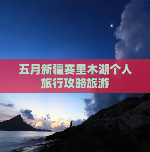 五月去新疆赛里木湖个人游