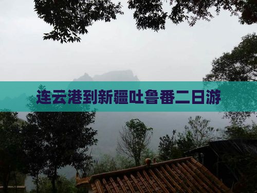 连云港到新疆吐鲁番二日游