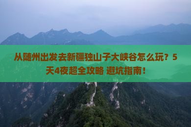 随州去新疆独山子大峡谷哪里玩