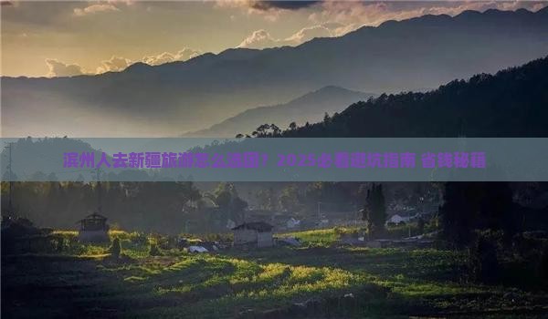 滨州去新疆大型旅游团 滨州去新疆大型旅游团