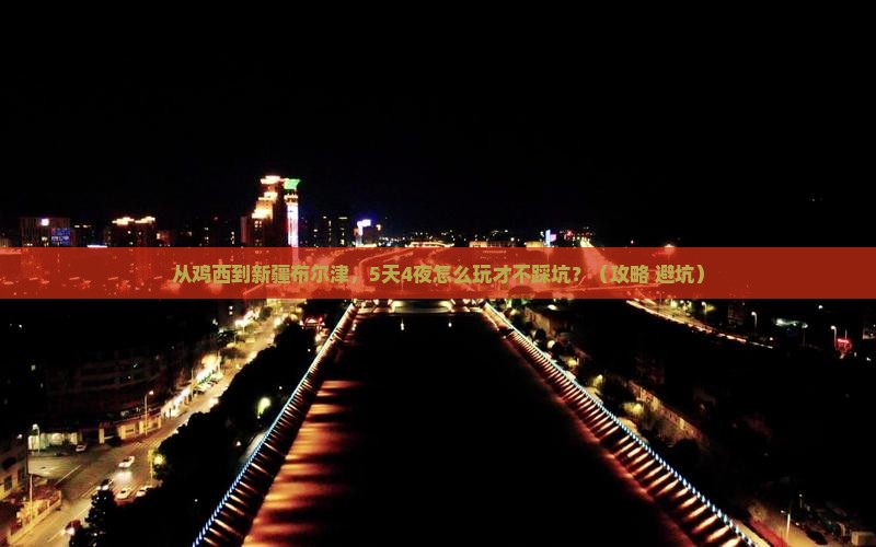 鸡西去新疆布尔津门票