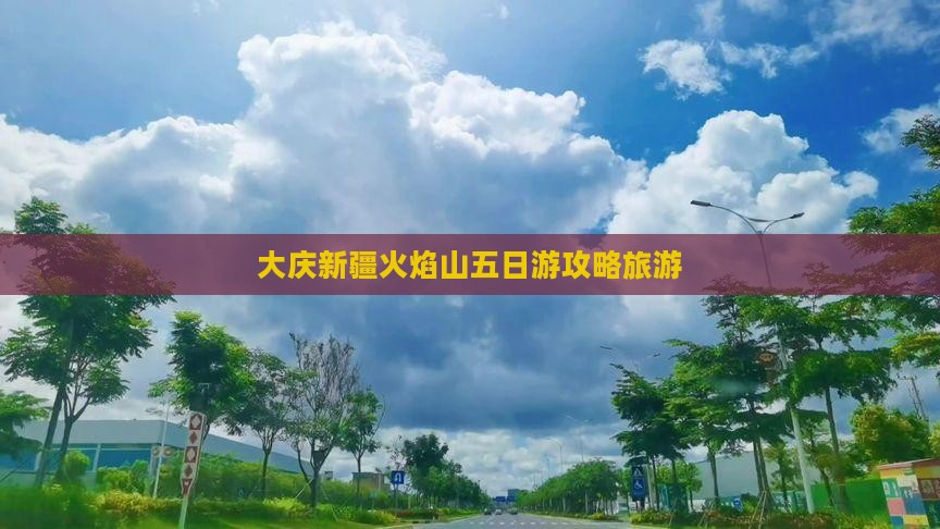 大庆去新疆火焰山五日游