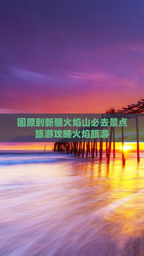 固原到新疆火焰山必去地