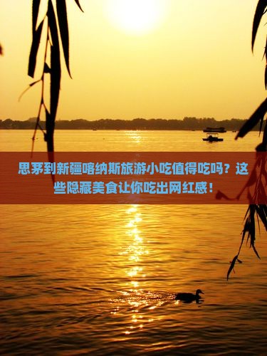 思茅到新疆喀纳斯旅游小吃 思茅到新疆喀纳斯旅游小吃